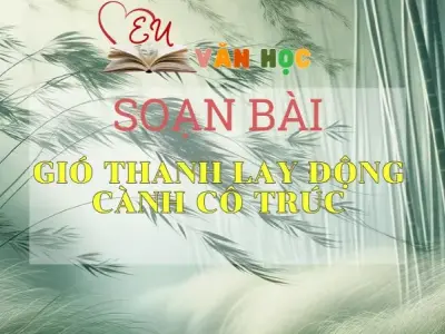 SOẠN VĂN BÀI GIÓ THANH LAY ĐỘNG CÀNH CÔ TRÚC - SÁCH CÁNH DIỀU LỚP 10 TẬP 2