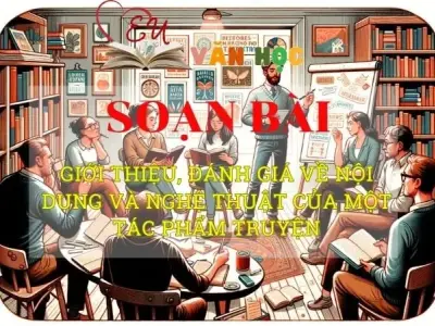 Soạn văn bài Giới thiệu, đánh giá về nội dung và nghệ thuật của một tác phẩm truyện - Sách kết nối tri thức lớp 10 tập 1