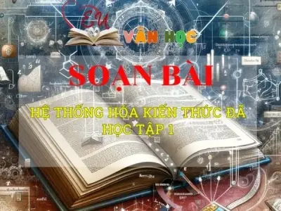 Soạn văn bài Hệ thống hóa kiến thức tập 1 - Sách kết nối tri thức lớp 10 tập 1