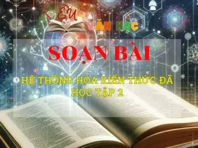 Soạn văn bài Hệ thống hóa kiến thức đã học tập 2 - Sách kết nối tri thức lớp 10 tập 2