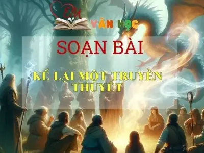 Soạn bài Kể lại một truyền thuyết - Ngữ văn 6 Kết nối tri thức