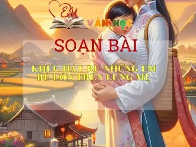 Soạn bài Khúc hát ru những em bé lớn trên lưng mẹ - Ngữ văn 9