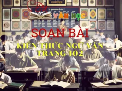 Soạn bài Kiến thức ngữ văn trang 102 - Sách Cánh Diều Lớp 11