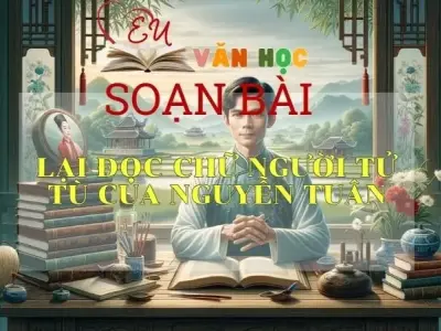 Soạn bài Lại đọc Chữ người tử tù của Nguyễn Tuân - Sách Cánh Diều Lớp 11