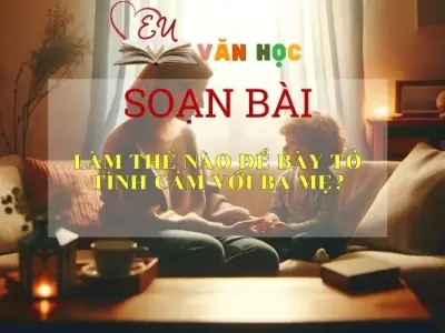 Soạn bài Làm Thế Nào Để Bày Tỏ Tình Cảm Với Ba Mẹ? - Sách Chân Trời Sáng Tạo Ngữ Văn 6 (tập 2)