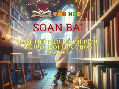 Soạn bài Làm Thế Nào Để Giúp Cô Bé Rắc Rối Lựa Chọn Sách?- Sách Chân Trời Sáng Tạo Ngữ Văn 6 (Tập 2)