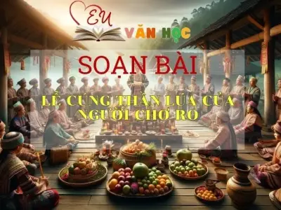 Soạn bài Lễ Cúng Thần Lúa Của Người Chơ-ro - Sách Chân Trời Sáng Tạo Ngữ Văn 6 (Tập 2)