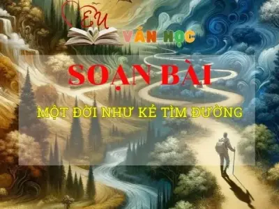 Soạn văn bài Một đời như kẻ tìm đường - Sách kết nối tri thức lớp 10 tập 2