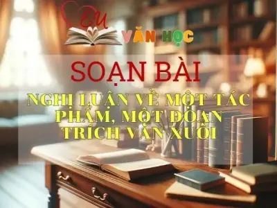 Soạn bài Nghị luận về một tác phẩm, một đoạn trích văn xuôi - Ngữ Văn Lớp 12