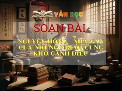 Soạn bài Nguyên Hồng nhà văn của những người cùng khổ Sách Cánh Diều - Ngữ Văn Lớp 6