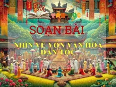 Soạn bài Nhìn về vốn văn hóa dân tộc - Ngữ Văn Lớp 12