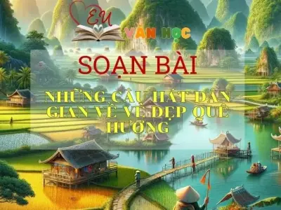 Soạn bài Những Câu Hát Dân Gian Về Vẻ Đẹp Quê Hương - Sách Chân Trời Sáng Tạo Ngữ Văn 6 ( Tập 2)