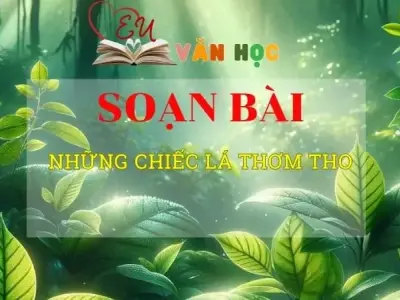 Soạn bài Những chiếc lá thơm tho - ngữ văn 8 tập 1- sách Chân trời sáng tạo