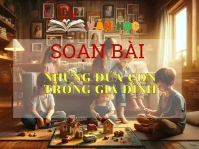 Soạn bài Những đứa con trong gia đình - Ngữ Văn Lớp 12