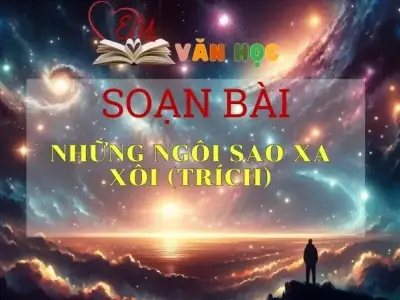Soạn bài Những ngôi sao xa xôi (trích) - Ngữ văn 9