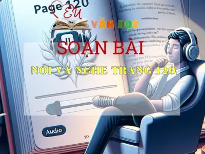 SOẠN BÀI NÓI VÀ NGHE TRANG 120 - SÁCH CÁNH DIỀU LỚP 10 TẬP 1