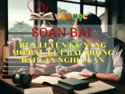 Soạn bài Rèn luyện kỹ năng mở bài, kết bài trong bài văn nghị luận - Ngữ Văn Lớp 12