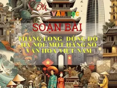 SOẠN BÀI THĂNG LONG- ĐÔNG ĐÔ- HÀ NỘI: MỘT HẰNG SỐ VĂN HÓA VIỆT NAM - SÁCH CÁNH DIỀU LỚP 10 TẬP 1