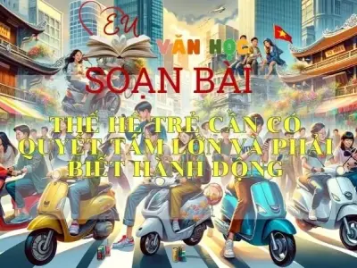 Soạn bài Thế hệ trẻ cần có quyết tâm lớn và phải biết hành động - Sách Cánh Diều Lớp 11