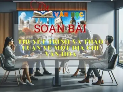 SOẠN VĂN BÀI THUYẾT TRÌNH VÀ THẢO LUẬN VỀ MỘT ĐỊA CHỈ VĂN HÓA -SÁCH CÁNH DIỀU LỚP 10 TẬP 1