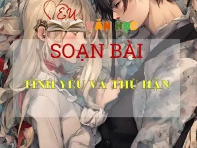 Soạn bài Tình yêu và thù hận - Ngữ Văn Lớp 11