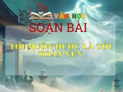 Soạn bài Tôi muốn được là tôi toàn vẹn - Sách Cánh Diều Lớp 11