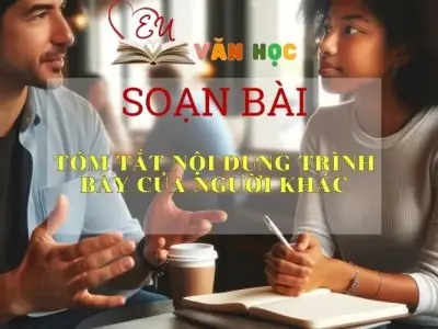 Soạn bài Tóm Tắt Nội Dung Trình Bày Của Người Khác - Sách Chân Trời Sáng Tạo Ngữ Văn 6 (tập 2)