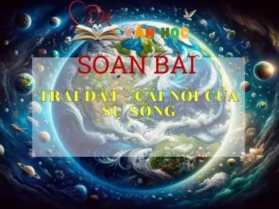 Soạn bài Trái Đất-cái nôi của sự sống - Ngữ văn 6 Kết nối tri thức