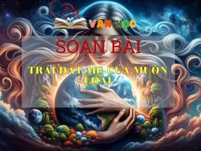 Soạn bài Trái Đất-Mẹ Của Muôn Loài - Sách Chân Trời Sáng Tạo Ngữ Văn 6 ( Tập 2)