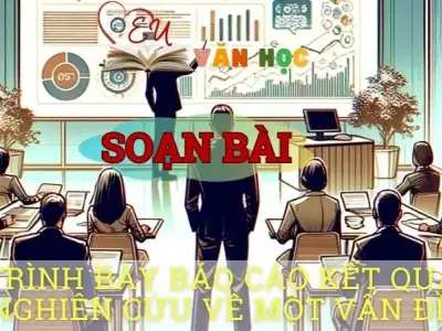 Soạn văn bài Trình bày báo cáo kết quả nghiên cứu về một vấn đề - Sách kết nối tri thức lớp 10 tập 1