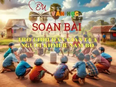 Soạn bài Trò chơi dân gian của người Khmer Nam Bộ - ngữ văn 7 tập 1 - sách Cánh Diều