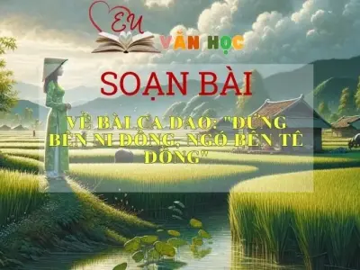 Soạn bài Về Bài Ca Dao Đứng bên ni đồng, ngó bên tê đồng- Sách Chân Trời Sáng Tạo Ngữ Văn 6