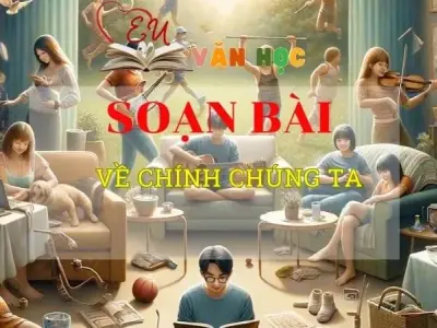 Soạn văn bài Về chính chúng ta - Sách kết nối tri thức lớp 10 tập 2