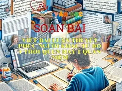 SOẠN VĂN BÀI: VIẾT BÀI LUẬN THUYẾT PHỤC NGƯỜI KHÁC TỪ BỎ MỘT THÓI QUEN HAY MỘT QUAN NIỆM - SÁCH CÁNH DIỀU LỚP 10 TẬP 1