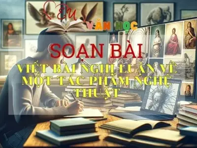 Soạn bài Viết bài nghị luận về một tác phẩm nghệ thuật - Sách Cánh Diều Lớp 11