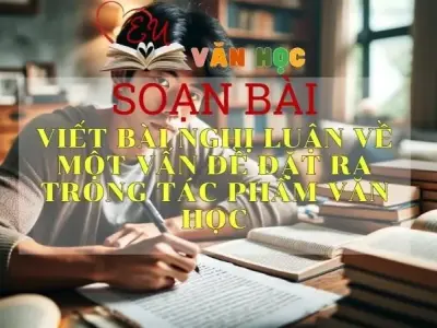 Soạn bài Viết bài nghị luận về một vấn đề đặt ra trong tác phẩm văn học - Sách Cánh Diều Lớp 11