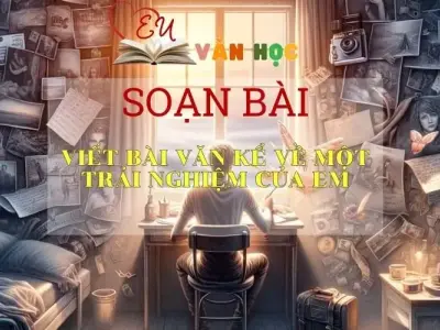 Soạn bài Viết bài văn kể lại một trải nghiệm của em - Ngữ văn 6 kết nối tri thức