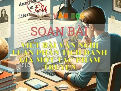 SOẠN BÀI VIẾT BÀI VĂN NGHỊ LUẬN PHÂN TÍCH, ĐÁNH GIÁ MỘT TÁC PHẨM TRUYỆN- SÁCH CÁNH DIỀU LỚP 10 TẬP 2
