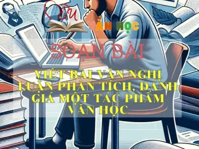 SOẠN VĂN BÀI VIẾT BÀI VĂN NGHỊ LUẬN PHÂN TÍCH, ĐÁNH GIÁ MỘT TÁC PHẨM VĂN HỌC - SÁCH CÁNH DIỀU LỚP 10 TẬP 2