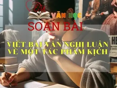 Soạn bài Viết bài văn nghị luận về một tác phẩm kịch - Sách Cánh Diều Lớp 11