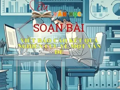 SOẠN VĂN BÀI VIẾT BÁO CÁO NGHIÊN CỨU VỀ MỘT VẤN ĐỀ- SÁCH CÁNH DIỀU LỚP 10 TẬP 1