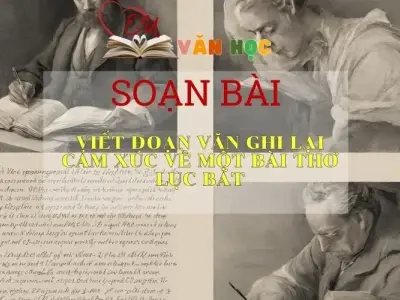 Soạn bài Viết Đoạn Văn Ghi Lại Cảm Xúc Về Một Bài Thơ Lục Bát - Sách Chân Trời Sáng Tạo Ngữ Văn 6 