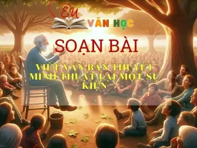 Soạn bài Viết Văn Bản Thuyết Minh Thuật Lại Một Sự Kiện - Sách Chân Trời Sáng Tạo Ngữ văn 6 (tập 2)