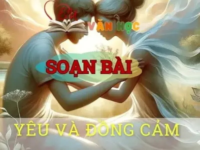 Soạn bài Yêu và đồng cảm - Sách kết nối tri thức lớp 10 tập 1