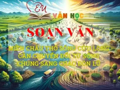 Soạn bài Miền châu thổ sông Cửu Long cần chuyển đổi từ sống chung sang chào đón lũ - Ngữ văn 8 Kết nối tri thức