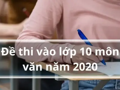 Đề thi vào lớp 10 môn Văn năm 2020 - 2021