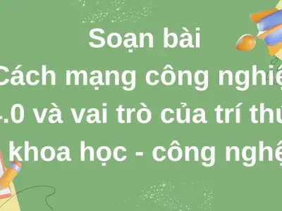 Soạn bài Cách mạng công nghiệp 4.0 và vai trò của trí thức khoa học - công nghệ - Cánh diều 12