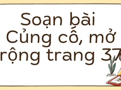 Soạn bài Củng cố, mở rộng trang 37 - Kết nối tri thức Lớp 9