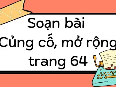 Soạn bài Củng cố, mở rộng trang 64 - Kết nối tri thức Lớp 9