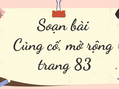 Soạn bài Củng cố, mở rộng trang 83 - Kết nối tri thức Lớp 9